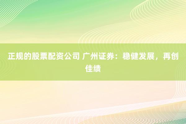 正规的股票配资公司 广州证券:稳健发展,再创佳绩