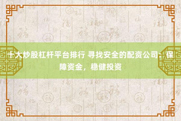 十大炒股杠杆平台排行 寻找安全的配资公司：保障资金，稳健投资