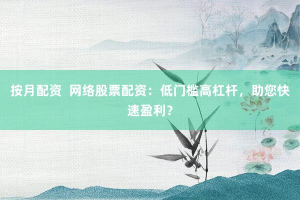 按月配资  网络股票配资：低门槛高杠杆，助您快速盈利？