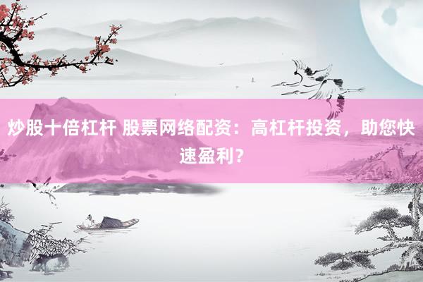 炒股十倍杠杆 股票网络配资：高杠杆投资，助您快速盈利？