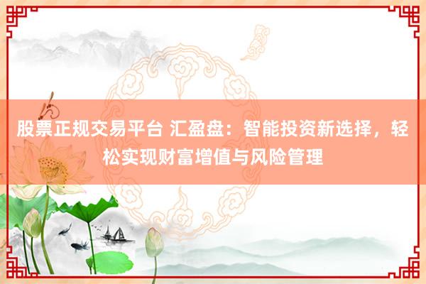 股票正规交易平台 汇盈盘：智能投资新选择，轻松实现财富增值与风险管理