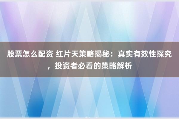 股票怎么配资 红片天策略揭秘：真实有效性探究，投资者必看的策略解析