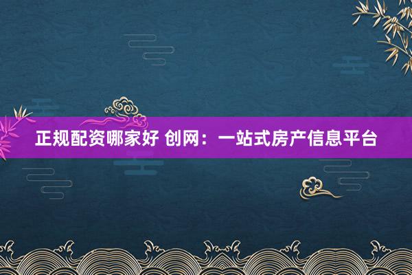 正规配资哪家好 创网：一站式房产信息平台
