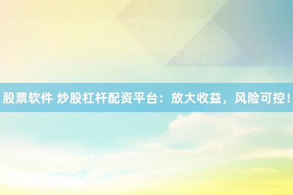 股票软件 炒股杠杆配资平台:放大收益,风险可控!