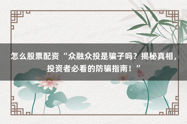 怎么股票配资 “众融众投是骗子吗？揭秘真相，投资者必看的防骗指南！”