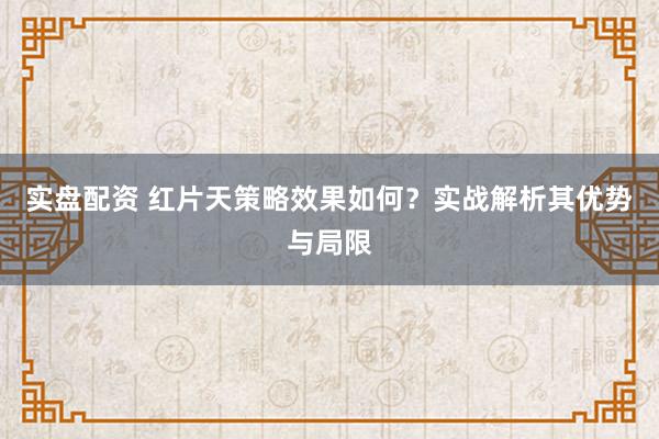实盘配资 红片天策略效果如何？实战解析其优势与局限