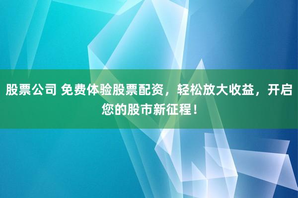股票公司 免费体验股票配资，轻松放大收益，开启您的股市新征程！