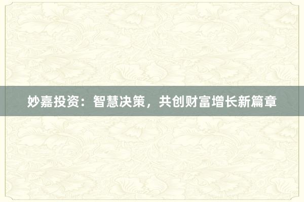 妙嘉投资：智慧决策，共创财富增长新篇章