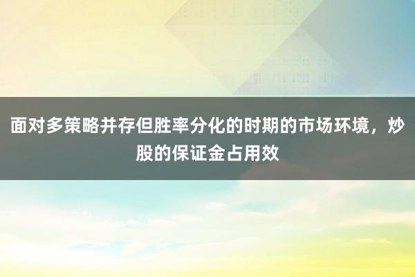 面对多策略并存但胜率分化的时期的市场环境，炒股的保证金占用效
