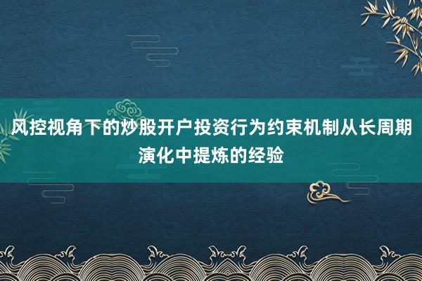 风控视角下的炒股开户投资行为约束机制从长周期演化中提炼的经验