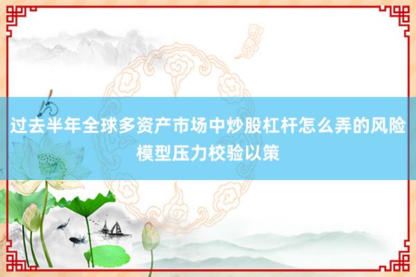 过去半年全球多资产市场中炒股杠杆怎么弄的风险模型压力校验以策