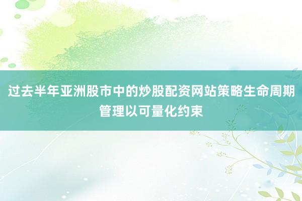 过去半年亚洲股市中的炒股配资网站策略生命周期管理以可量化约束
