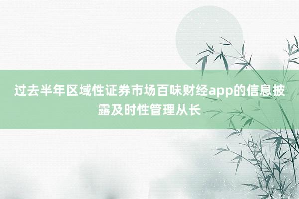 过去半年区域性证券市场百味财经app的信息披露及时性管理从长