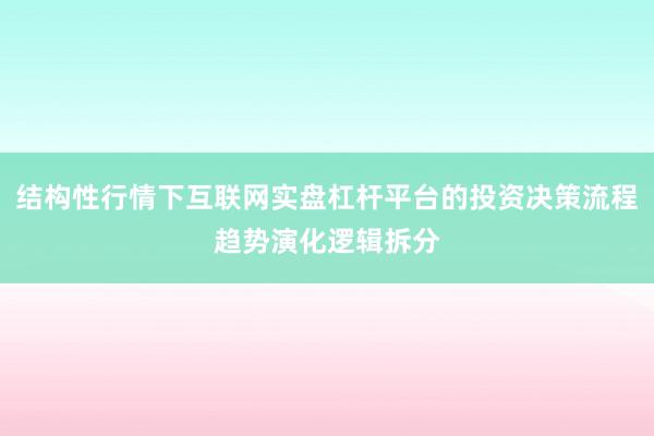 结构性行情下互联网实盘杠杆平台的投资决策流程趋势演化逻辑拆分