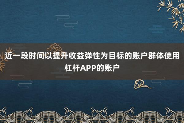 近一段时间以提升收益弹性为目标的账户群体使用杠杆APP的账户