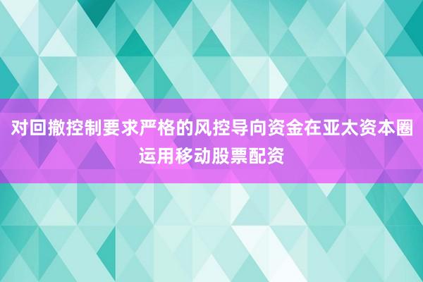 对回撤控制要求严格的风控导向资金在亚太资本圈运用移动股票配资