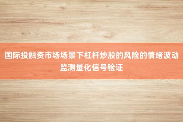 国际投融资市场场景下杠杆炒股的风险的情绪波动监测量化信号验证
