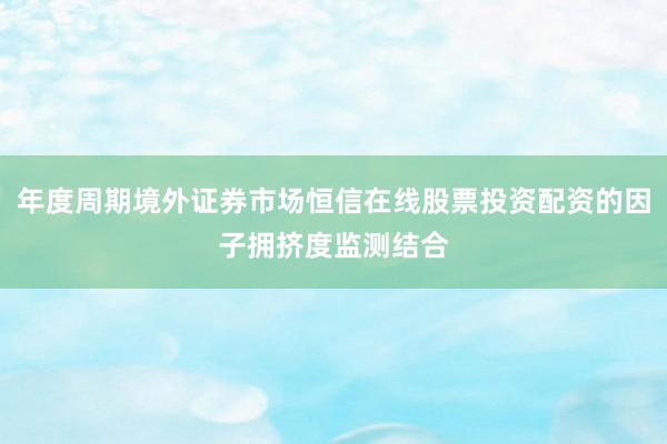 年度周期境外证券市场恒信在线股票投资配资的因子拥挤度监测结合