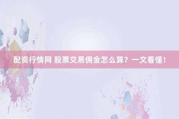 配资行情网 股票交易佣金怎么算？一文看懂！