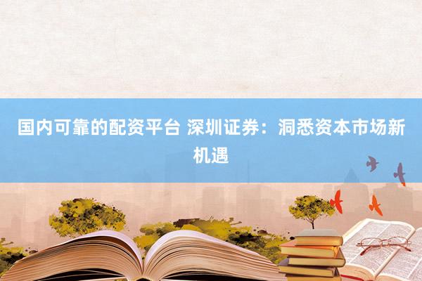 国内可靠的配资平台 深圳证券：洞悉资本市场新机遇