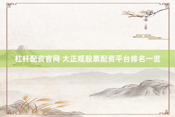 杠杆配资官网 大正规股票配资平台排名一览