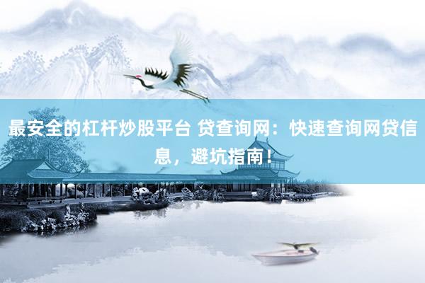 最安全的杠杆炒股平台 贷查询网:快速查询网贷信息,避坑指南!