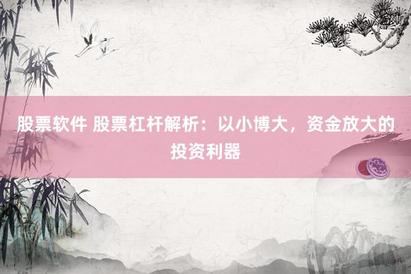 股票软件 股票杠杆解析：以小博大，资金放大的投资利器