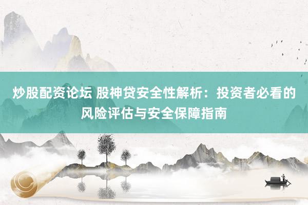 炒股配资论坛 股神贷安全性解析：投资者必看的风险评估与安全保障指南