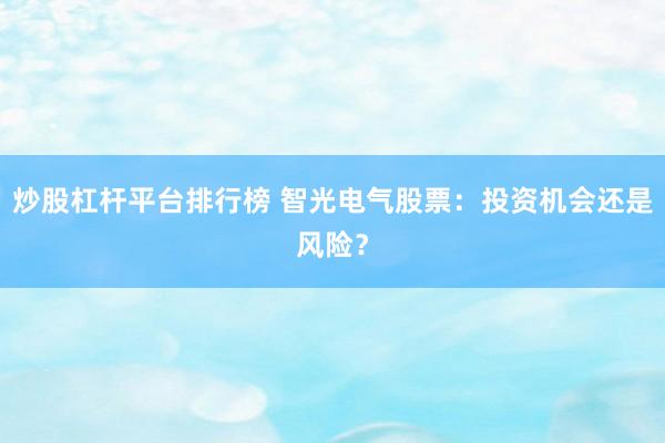 炒股杠杆平台排行榜 智光电气股票：投资机会还是风险？