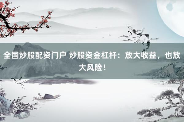 全国炒股配资门户 炒股资金杠杆：放大收益，也放大风险！