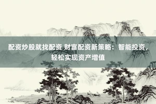 配资炒股就找配资 财富配资新策略：智能投资，轻松实现资产增值