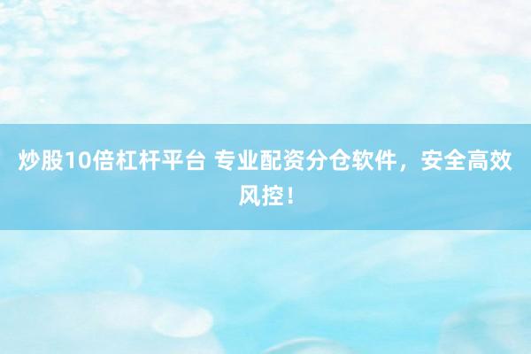 炒股10倍杠杆平台 专业配资分仓软件，安全高效风控！